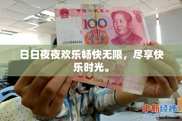 日日夜夜欢乐畅快无限，尽享快乐时光。