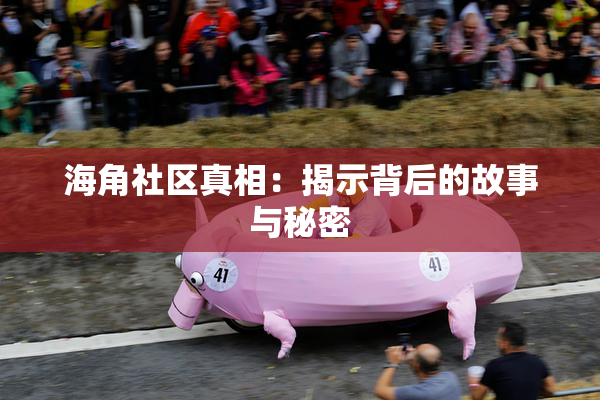 海角社区真相：揭示背后的故事与秘密
