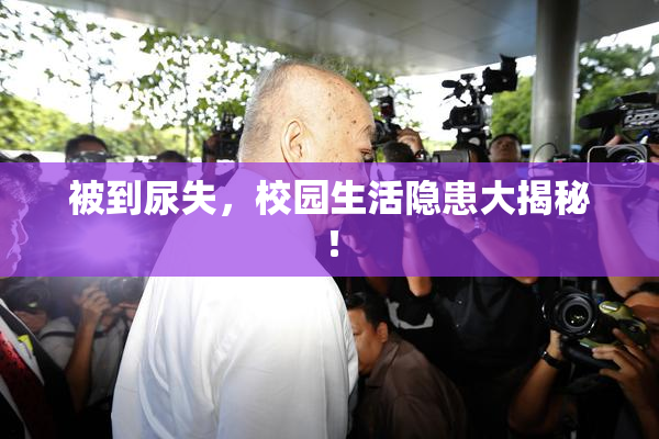 被到尿失，校园生活隐患大揭秘！