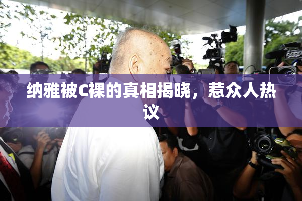 纳雅被C裸的真相揭晓，惹众人热议
