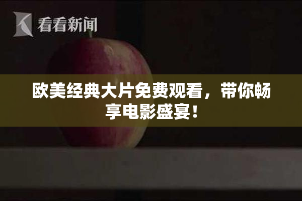 欧美经典大片免费观看，带你畅享电影盛宴！