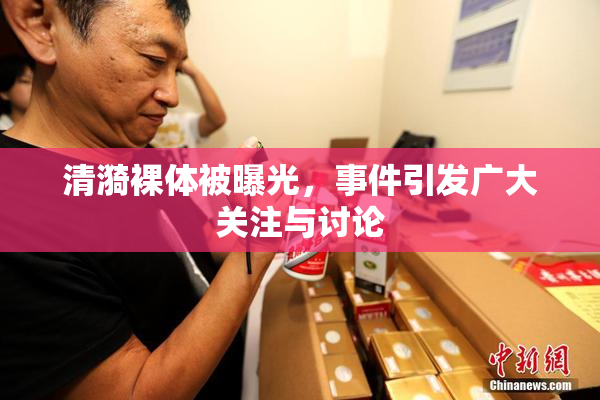 清漪裸体被曝光，事件引发广大关注与讨论