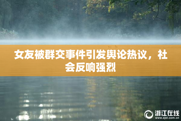 女友被群交事件引发舆论热议，社会反响强烈