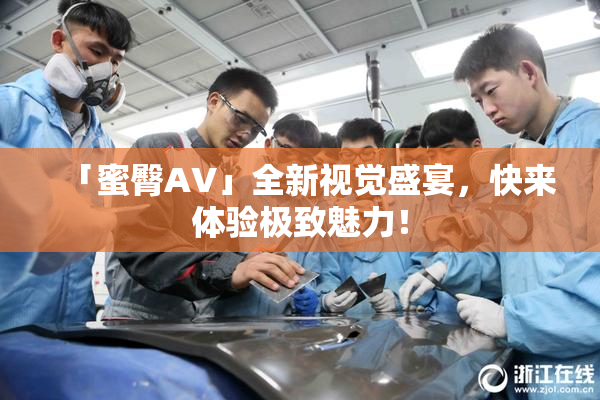 「蜜臀AV」全新视觉盛宴，快来体验极致魅力！
