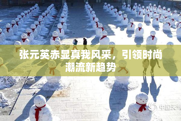 张元英赤显真我风采，引领时尚潮流新趋势