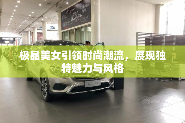 极品美女引领时尚潮流，展现独特魅力与风格