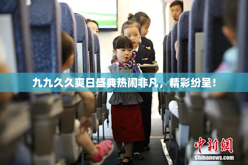 九九久久爽日盛典热闹非凡，精彩纷呈！