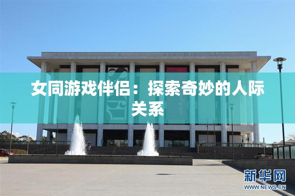 女同游戏伴侣：探索奇妙的人际关系