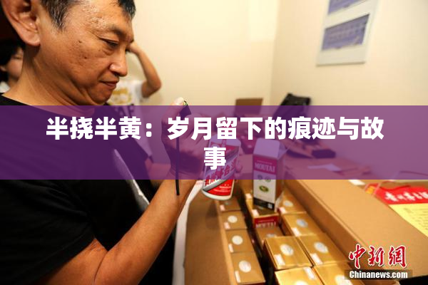 半挠半黄：岁月留下的痕迹与故事