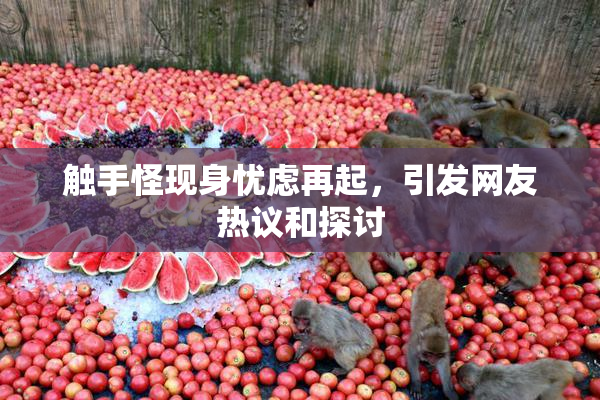 触手怪现身忧虑再起，引发网友热议和探讨