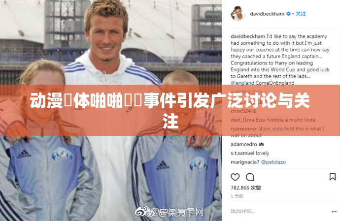 动漫祼体啪啪❌‌事件引发广泛讨论与关注
