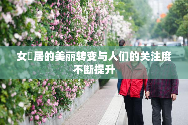 女阾居的美丽转变与人们的关注度不断提升