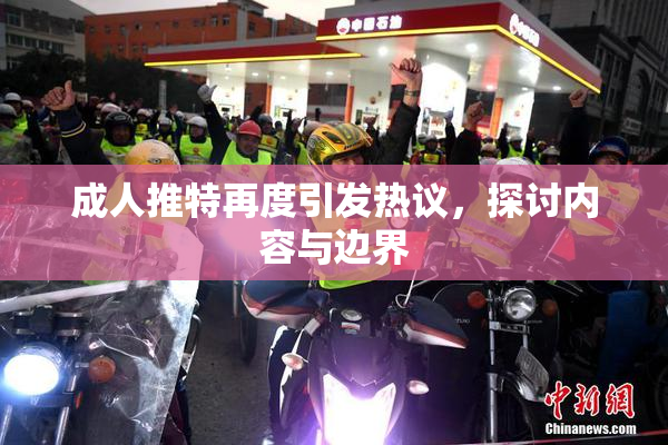 成人推特再度引发热议，探讨内容与边界