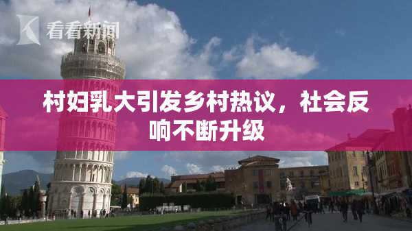村妇乳大引发乡村热议，社会反响不断升级