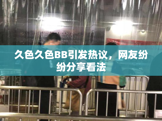 久色久色BB引发热议，网友纷纷分享看法