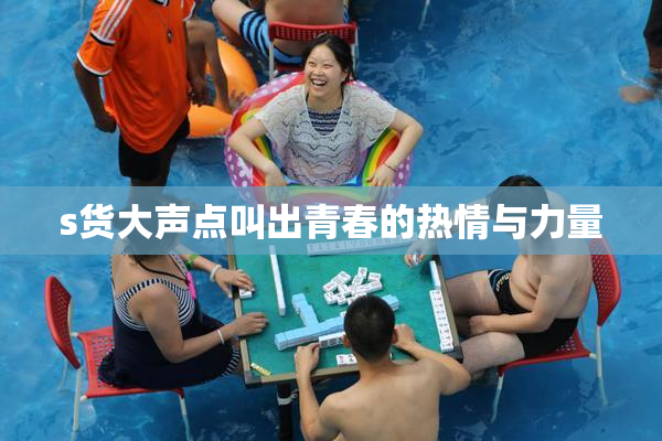 s货大声点叫出青春的热情与力量