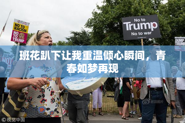 班花趴下让我重温倾心瞬间，青春如梦再现