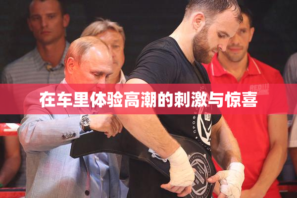 在车里体验高潮的刺激与惊喜