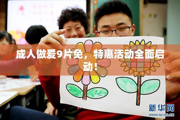 成人做爰9片免，特惠活动全面启动！
