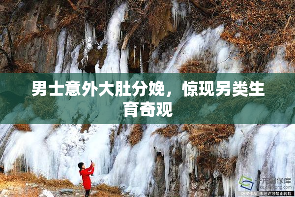 男士意外大肚分娩，惊现另类生育奇观