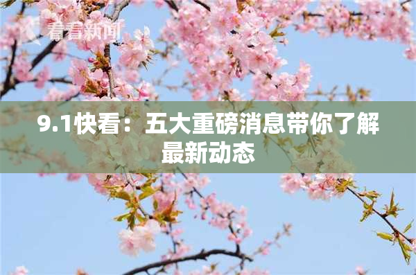 9.1快看：五大重磅消息带你了解最新动态