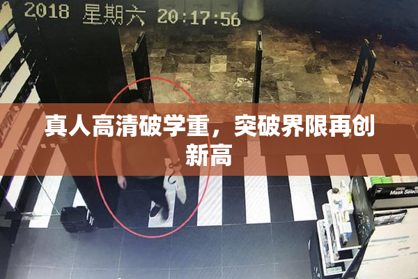 真人高清破学重，突破界限再创新高