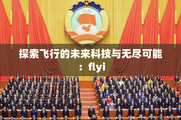 探索飞行的未来科技与无尽可能：flyi