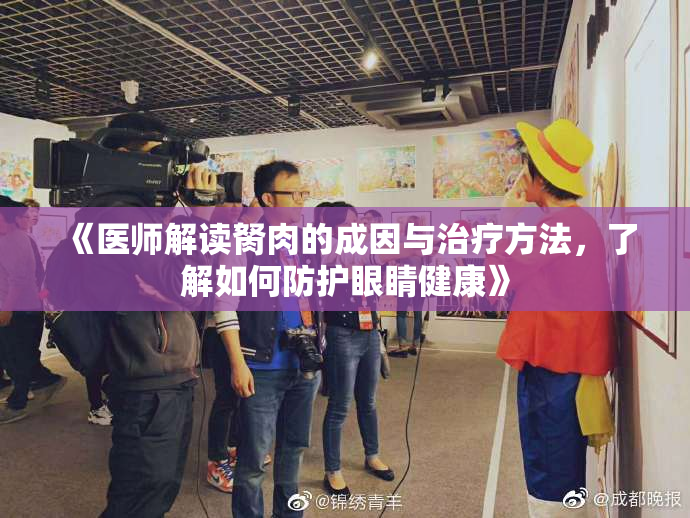 《医师解读胬肉的成因与治疗方法，了解如何防护眼睛健康》
