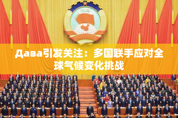 Дава引发关注：多国联手应对全球气候变化挑战