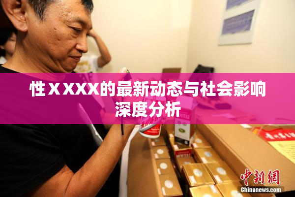性ⅩXXX的最新动态与社会影响深度分析