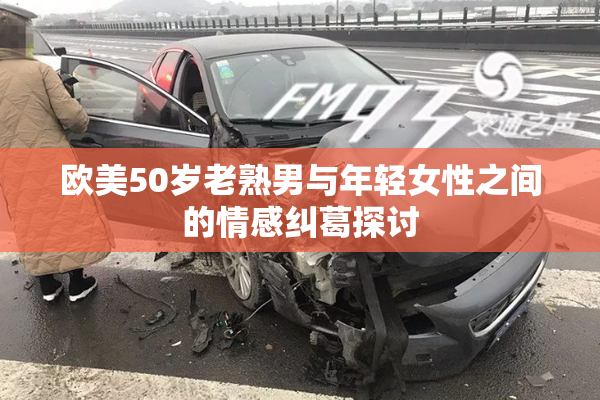 欧美50岁老熟男与年轻女性之间的情感纠葛探讨