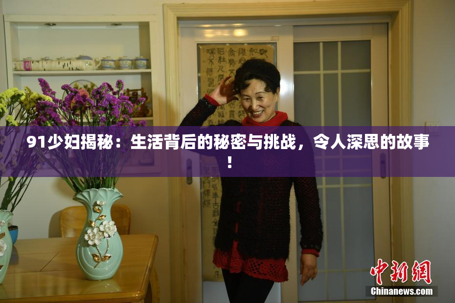 91少妇揭秘：生活背后的秘密与挑战，令人深思的故事！
