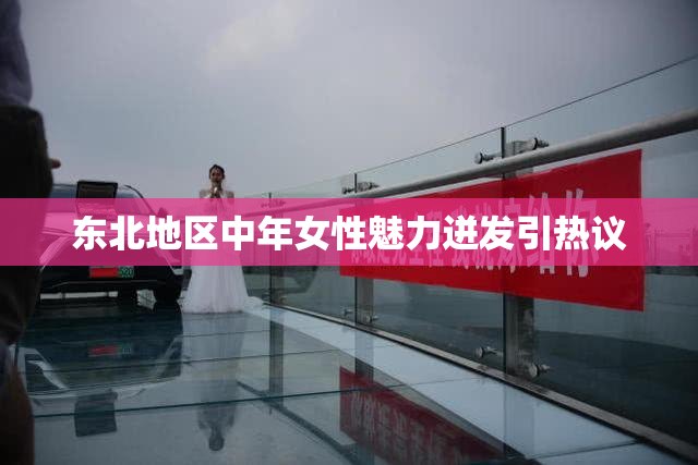 东北地区中年女性魅力迸发引热议