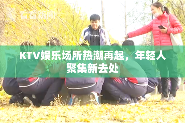 KTV娱乐场所热潮再起，年轻人聚集新去处