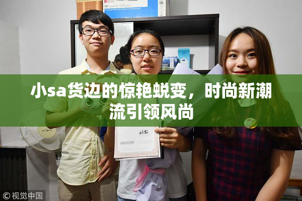 小sa货边的惊艳蜕变，时尚新潮流引领风尚
