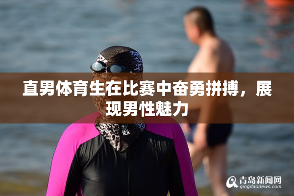 直男体育生在比赛中奋勇拼搏，展现男性魅力