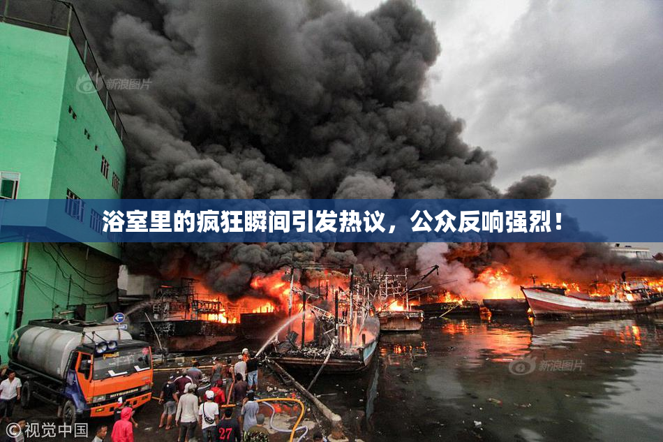 浴室里的疯狂瞬间引发热议，公众反响强烈！