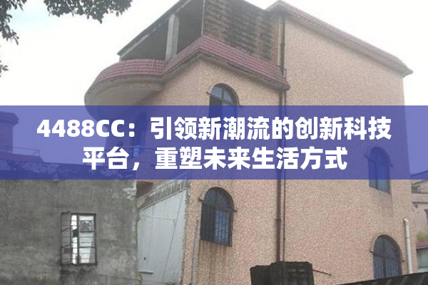 4488CC：引领新潮流的创新科技平台，重塑未来生活方式