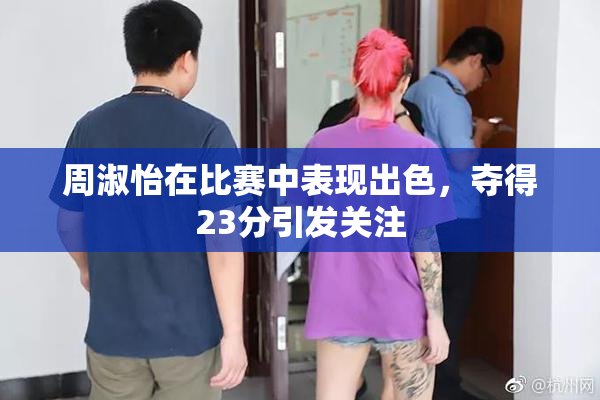 周淑怡在比赛中表现出色，夺得23分引发关注