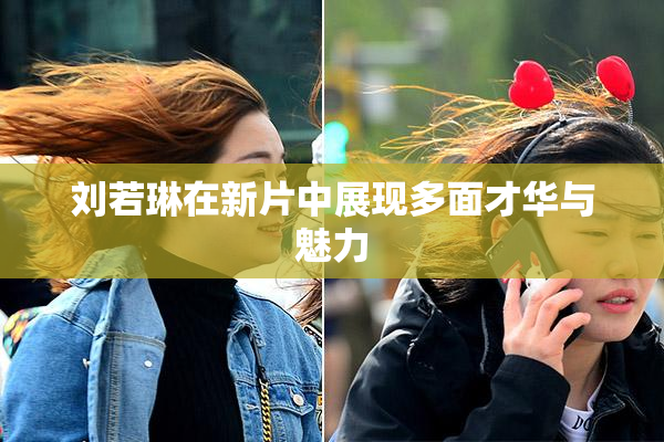 刘若琳在新片中展现多面才华与魅力
