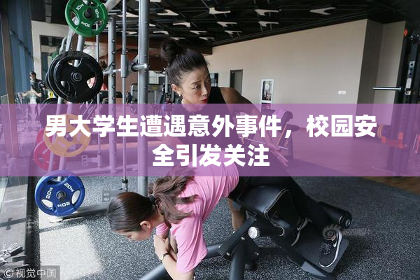 男大学生遭遇意外事件，校园安全引发关注