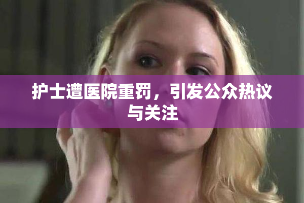 护士遭医院重罚，引发公众热议与关注