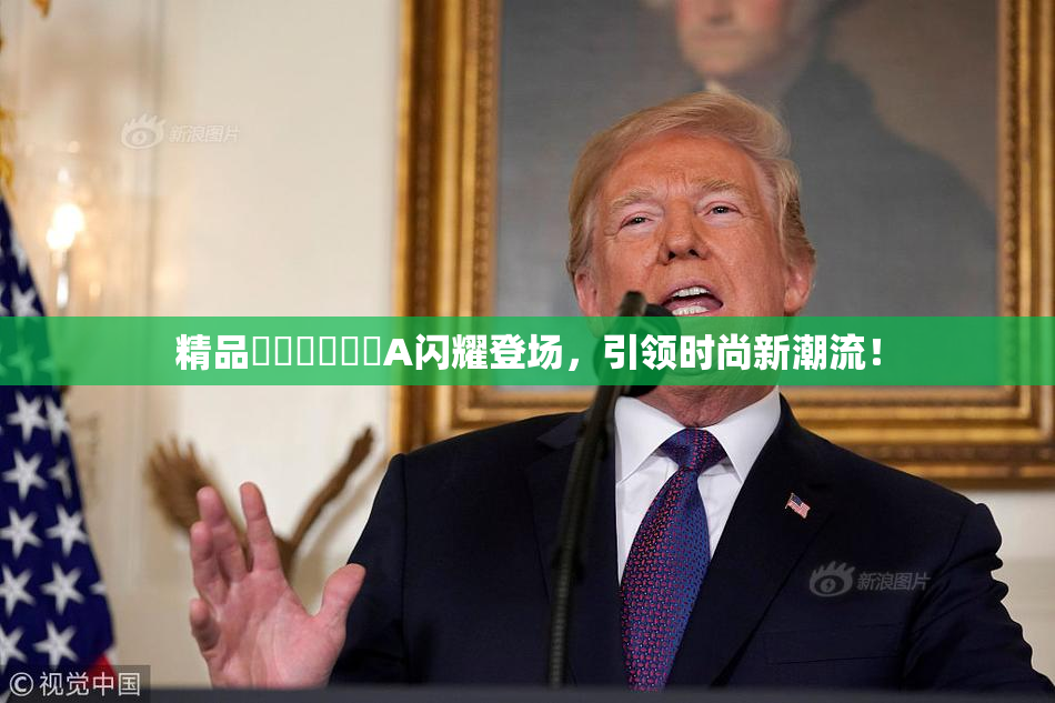 精品❌‌❌‌❌‌A闪耀登场，引领时尚新潮流！