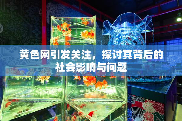 黄色网引发关注，探讨其背后的社会影响与问题