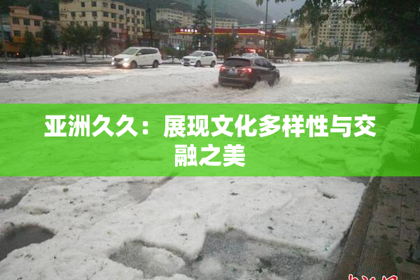 亚洲久久：展现文化多样性与交融之美