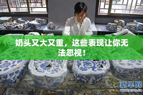 奶头又大又重，这些表现让你无法忽视！
