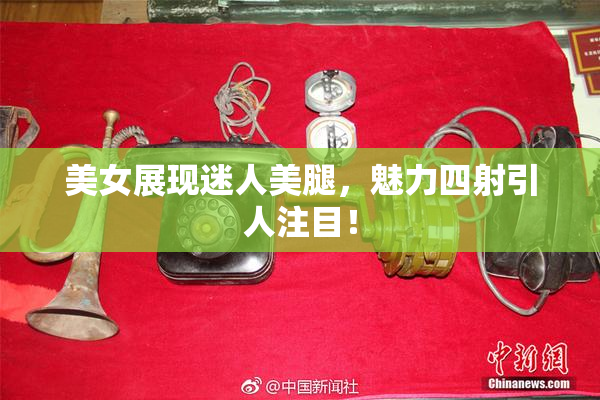 美女展现迷人美腿，魅力四射引人注目！