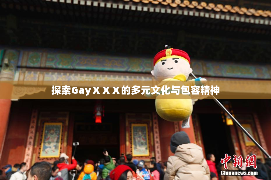 探索GayⅩⅩⅩ的多元文化与包容精神