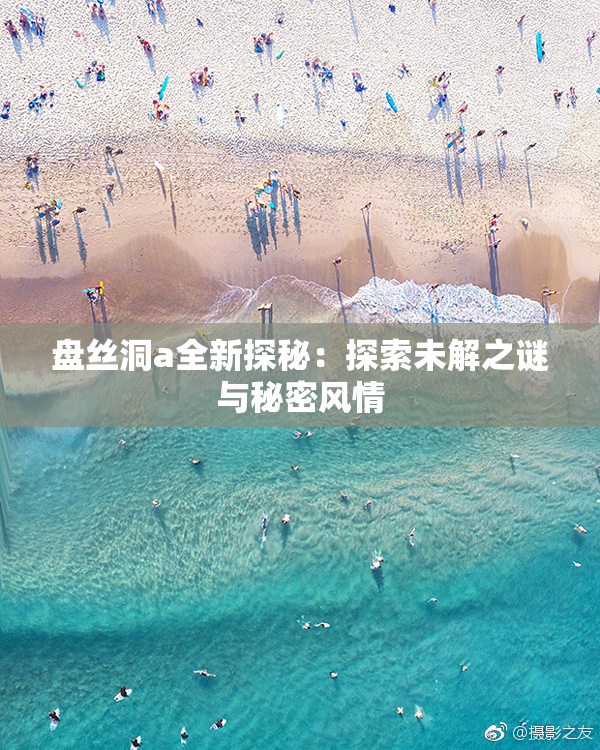 盘丝洞a全新探秘：探索未解之谜与秘密风情