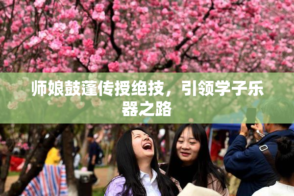 师娘鼓蓬传授绝技，引领学子乐器之路